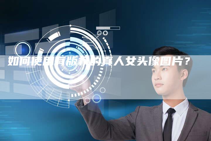 如何使用有版权的真人女头像图片？