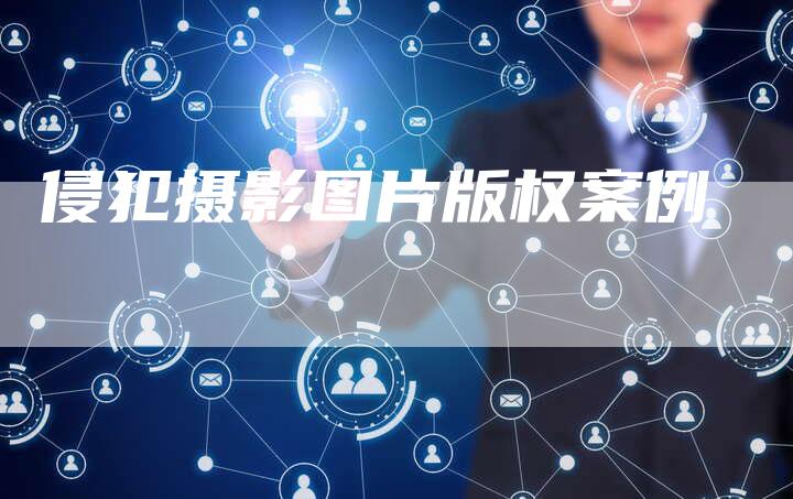 侵犯摄影图片版权案例