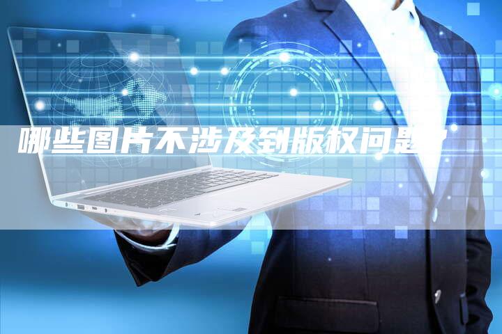 哪些图片不涉及到版权问题?