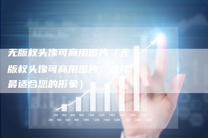 无版权头像可商用图片（无版权头像可商用图片：选择最适合您的形象）