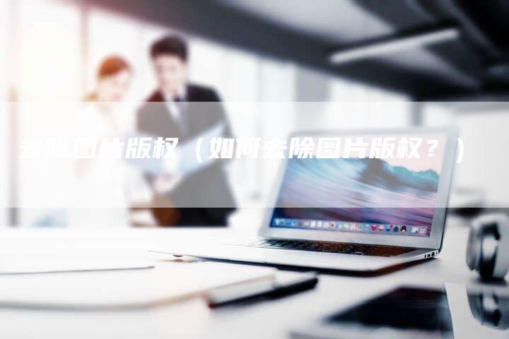 去除图片版权（如何去除图片版权？）
