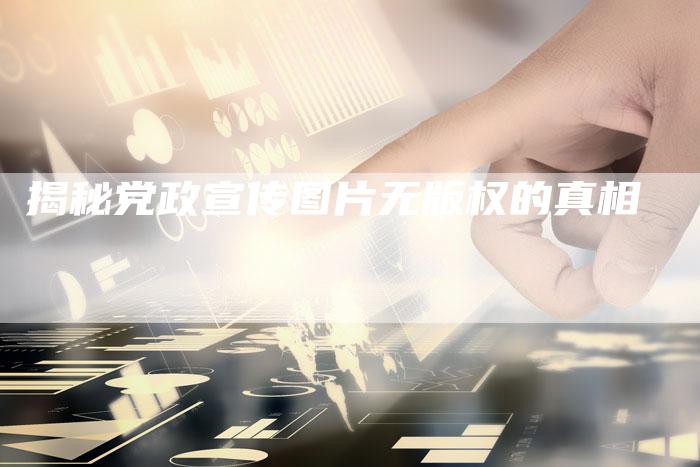 揭秘党政宣传图片无版权的真相
