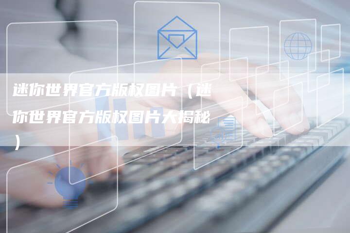 迷你世界官方版权图片（迷你世界官方版权图片大揭秘）