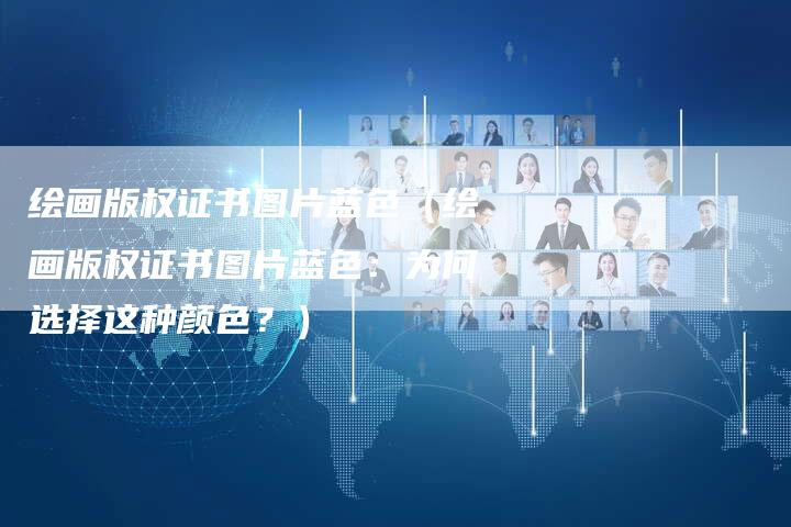 绘画版权证书图片蓝色（绘画版权证书图片蓝色：为何选择这种颜色？）