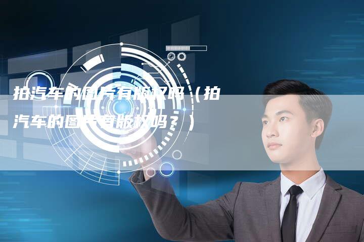 拍汽车的图片有版权吗（拍汽车的图片有版权吗？）