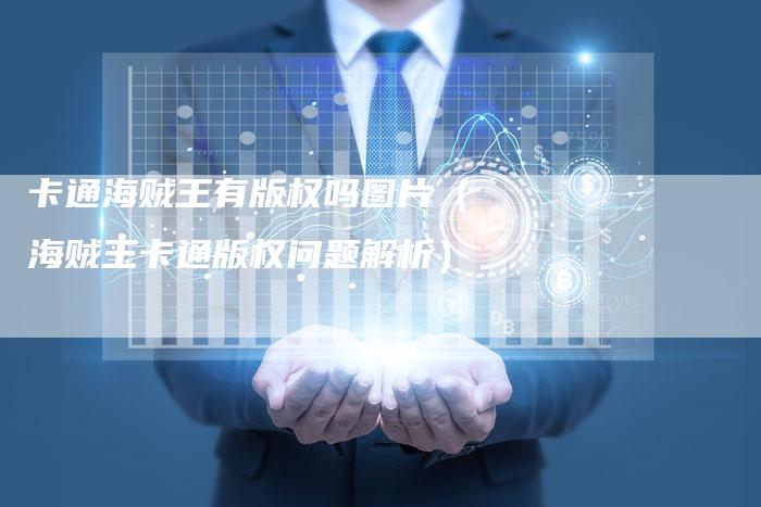 卡通海贼王有版权吗图片（海贼王卡通版权问题解析）