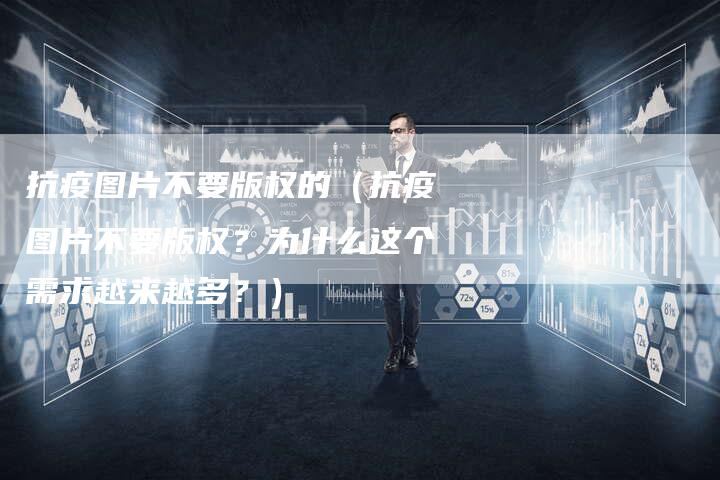 抗疫图片不要版权的（抗疫图片不要版权？为什么这个需求越来越多？）