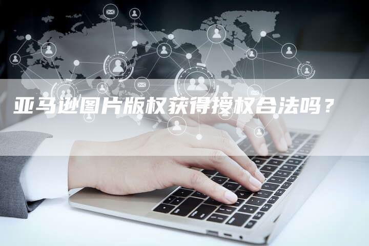 亚马逊图片版权获得授权合法吗？
