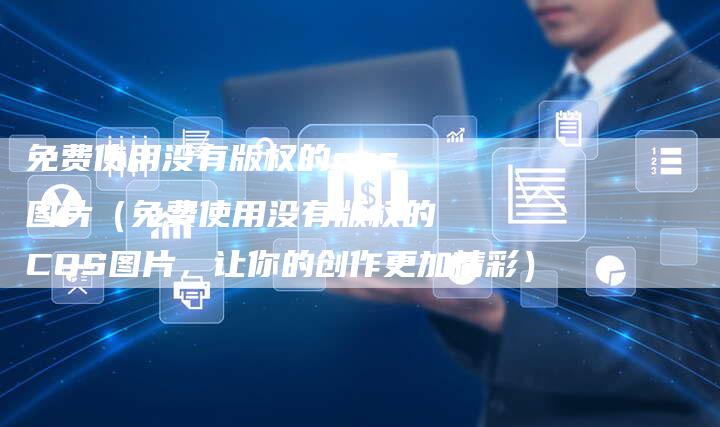 免费使用没有版权的cos图片（免费使用没有版权的COS图片，让你的创作更加精彩）