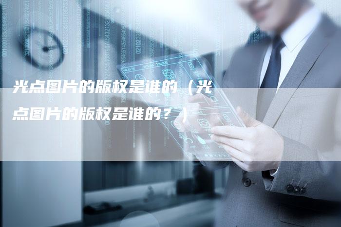 光点图片的版权是谁的(光点图片的版权是谁的?)