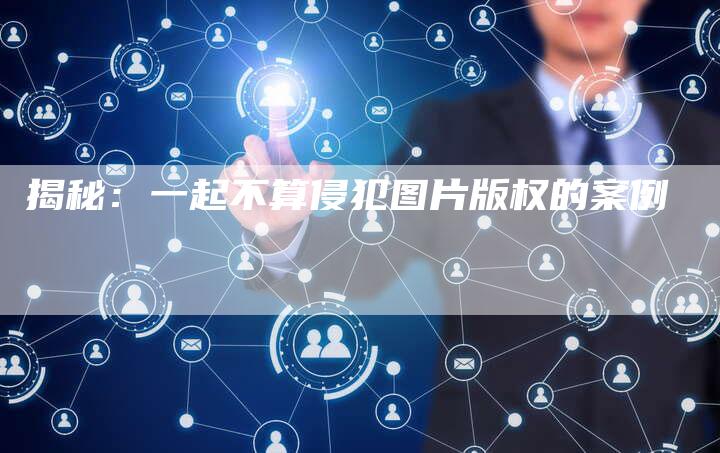 揭秘：一起不算侵犯图片版权的案例
