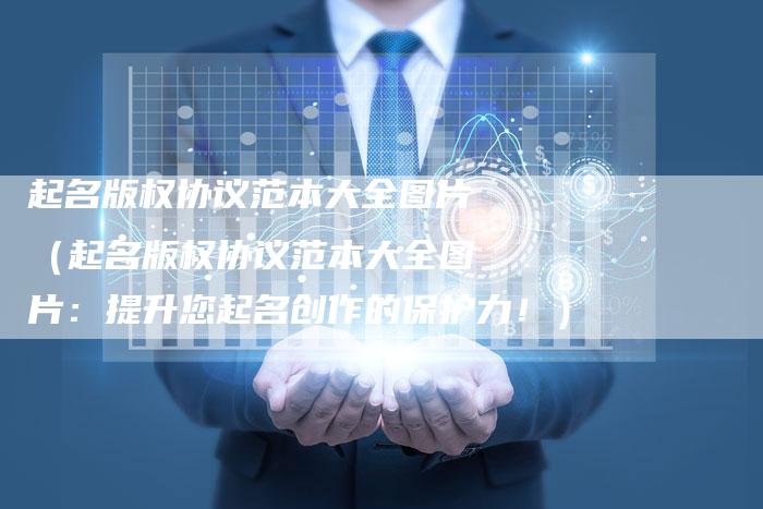 起名版权协议范本大全图片（起名版权协议范本大全图片：提升您起名创作的保护力！）