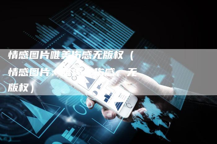 情感图片唯美伤感无版权（情感图片：唯美、伤感、无版权）
