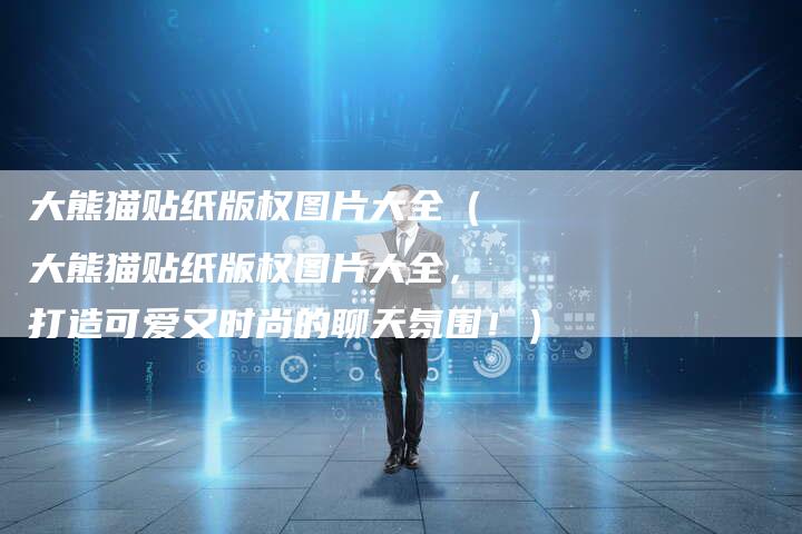 大熊猫贴纸版权图片大全（大熊猫贴纸版权图片大全，打造可爱又时尚的聊天氛围！）