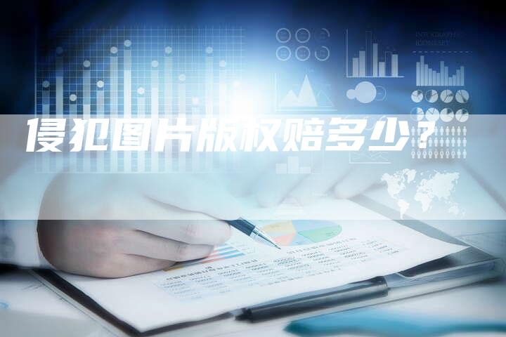 侵犯图片版权赔多少？