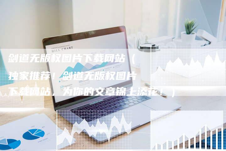 剑道无版权图片下载网站(独家推荐!剑道无版权图片下载网站,为你的文章锦上添花!)