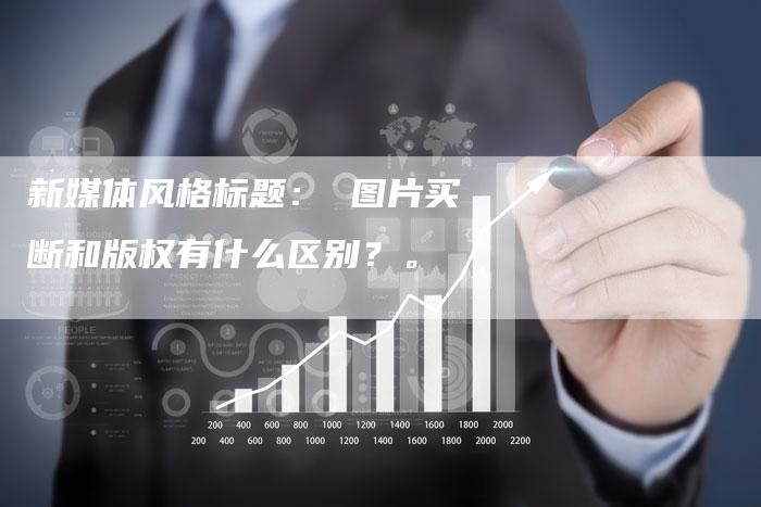 新媒体风格标题： 图片买断和版权有什么区别？。