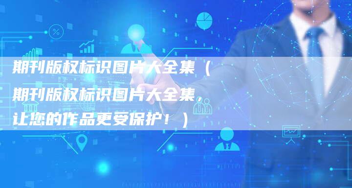 期刊版权标识图片大全集(期刊版权标识图片大全集,让您的作品更受保护!)