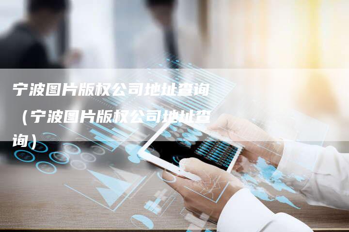 宁波图片版权公司地址查询（宁波图片版权公司地址查询）