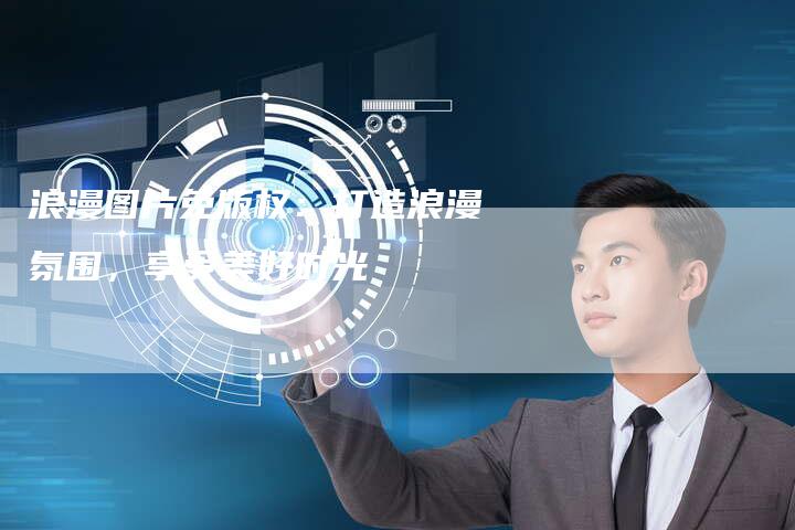 浪漫图片免版权：打造浪漫氛围，享受美好时光