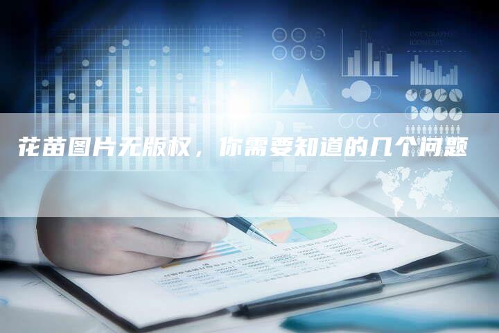 花苗图片无版权，你需要知道的几个问题