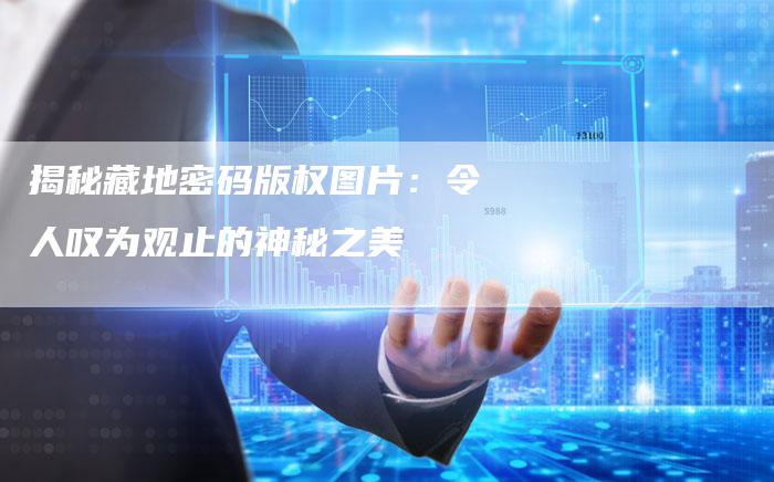 揭秘藏地密码版权图片:令人叹为观止的神秘之美