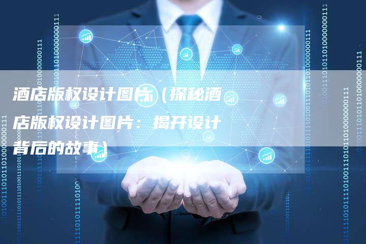 酒店版权设计图片（探秘酒店版权设计图片：揭开设计背后的故事）