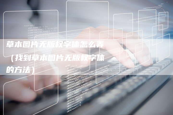 草本图片无版权字体怎么弄（找到草本图片无版权字体的方法）