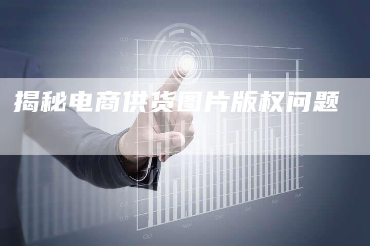 揭秘电商供货图片版权问题