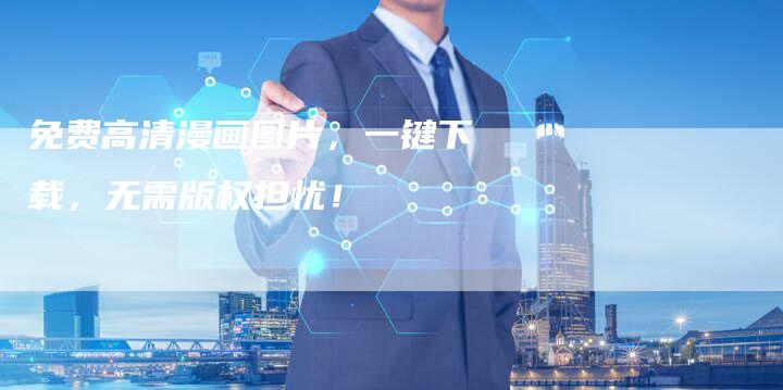 免费高清漫画图片，一键下载，无需版权担忧！