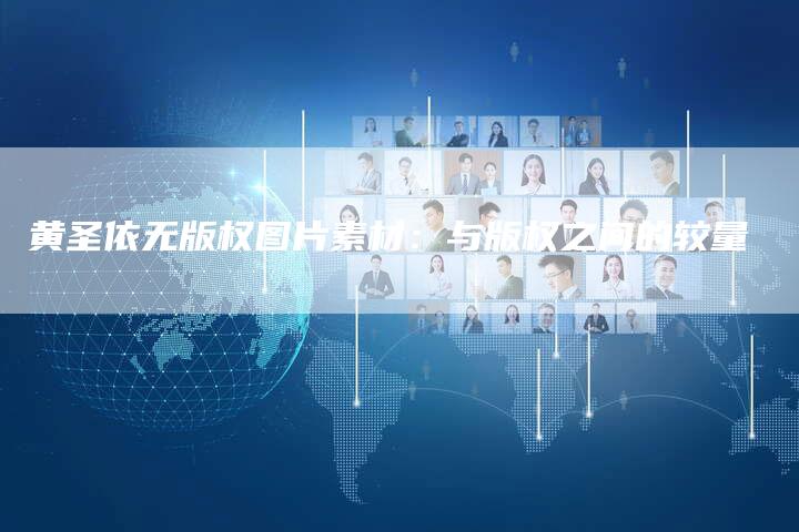 黄圣依无版权图片素材：与版权之间的较量