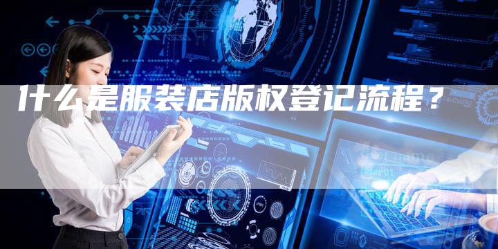 什么是服装店版权登记流程？