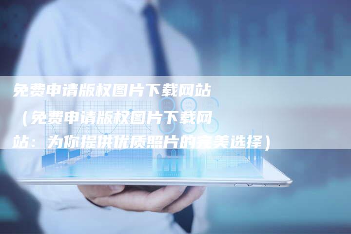 免费申请版权图片下载网站（免费申请版权图片下载网站：为你提供优质照片的完美选择）
