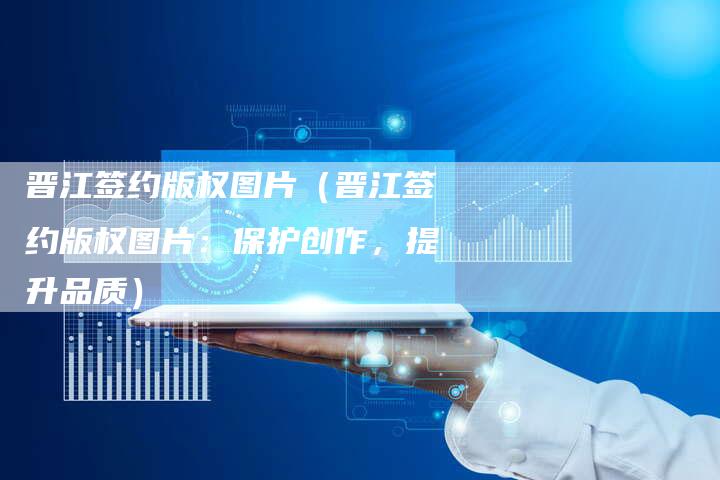 晋江签约版权图片（晋江签约版权图片：保护创作，提升品质）