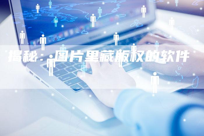 揭秘:图片里藏版权的软件