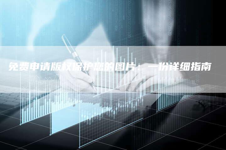 免费申请版权保护您的图片：一份详细指南