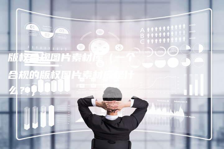 版权合规图片素材库（一个合规的版权图片素材库是什么？）