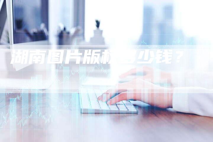 湖南图片版权多少钱？