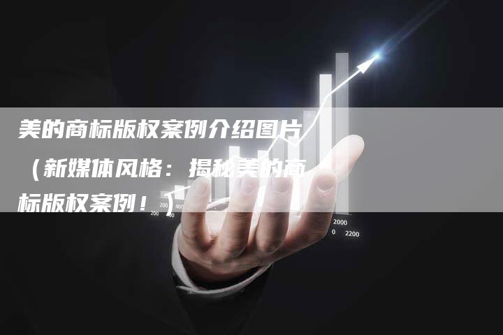 美的商标版权案例介绍图片（新媒体风格：揭秘美的商标版权案例！）