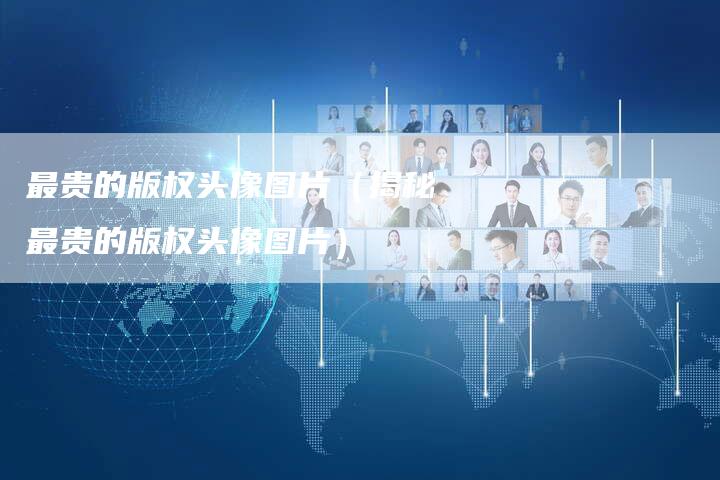 最贵的版权头像图片（揭秘最贵的版权头像图片）