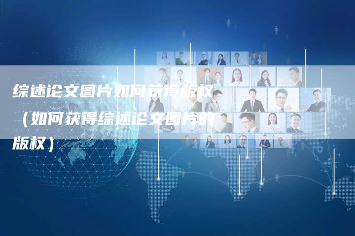 综述论文图片如何获得版权（如何获得综述论文图片的版权）