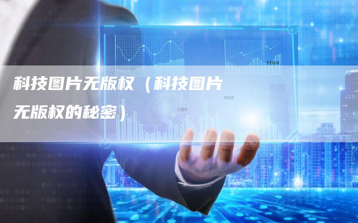 科技图片无版权（科技图片无版权的秘密）