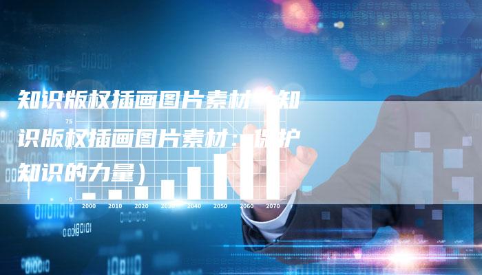 知识版权插画图片素材（知识版权插画图片素材：保护知识的力量）