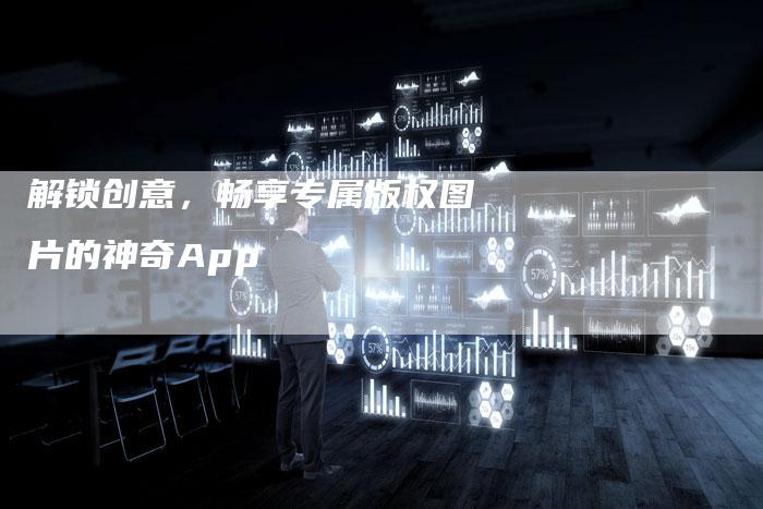 解锁创意,畅享专属版权图片的神奇App