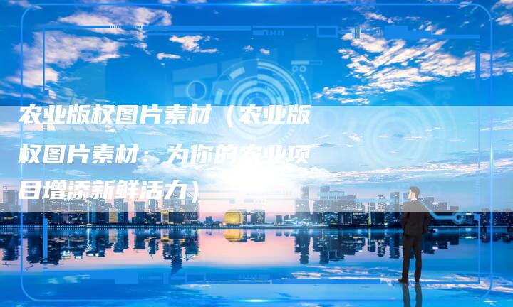 农业版权图片素材（农业版权图片素材：为你的农业项目增添新鲜活力）