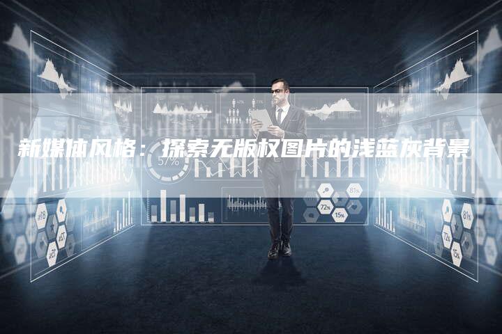 新媒体风格：探索无版权图片的浅蓝灰背景