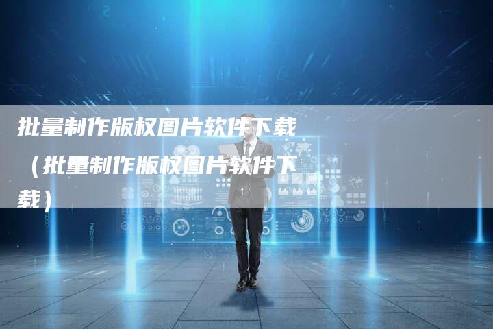 批量制作版权图片软件下载（批量制作版权图片软件下载）