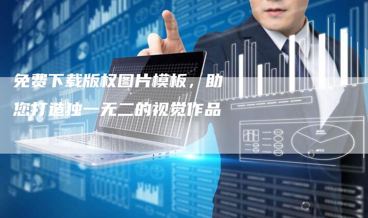 免费下载版权图片模板，助您打造独一无二的视觉作品
