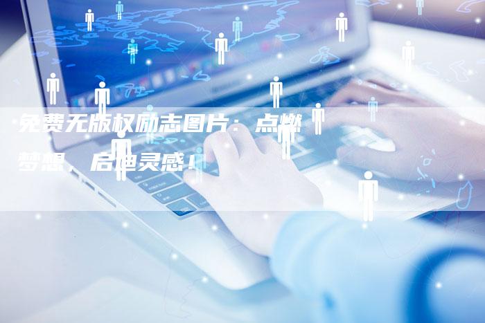 免费无版权励志图片：点燃梦想，启迪灵感！