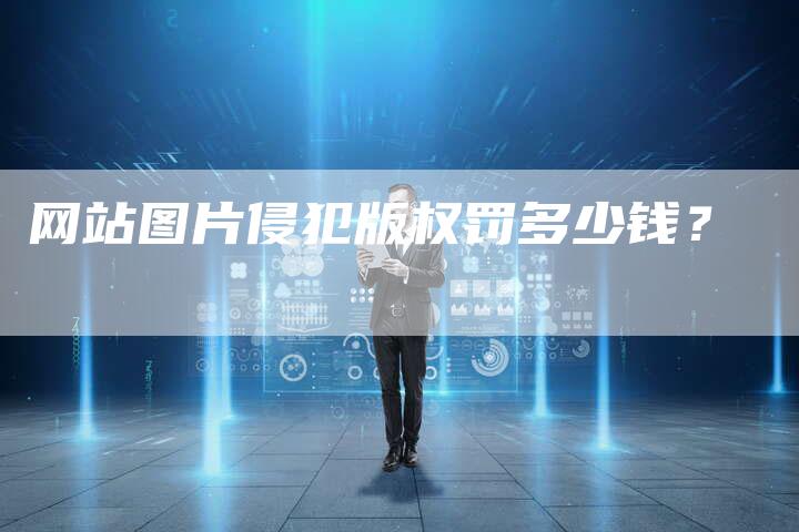 网站图片侵犯版权罚多少钱？